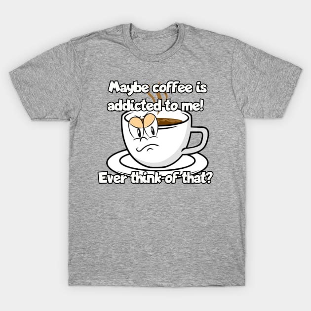 Maybe coffee is addicted to me... T-Shirt by Among the Leaves Apparel